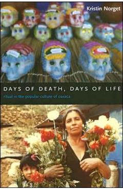 Poza produsului Days of Death, Days of Life: Ritual in the Popular Culture of Oaxaca - Kristin Norget