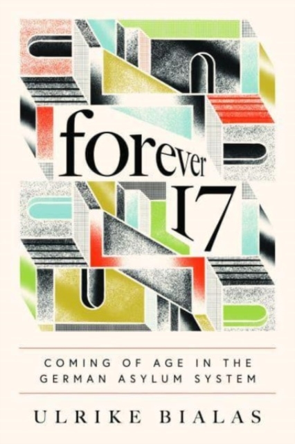 Forever 17: Coming of Age in the German Asylum System - Ulrike Bialas