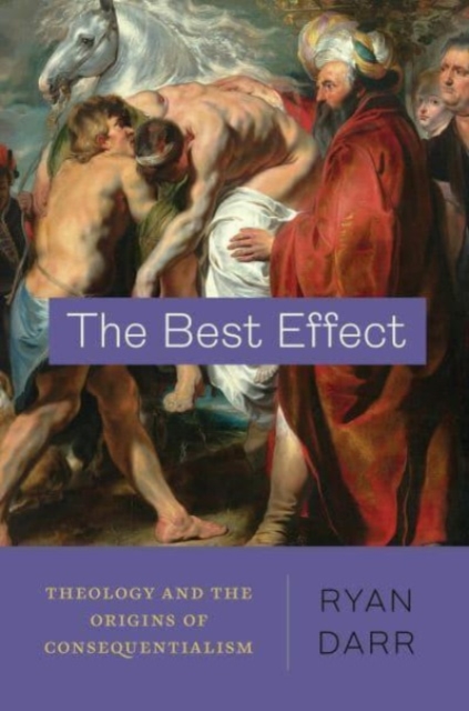 The Best Effect: Theology and the Origins of Consequentialism - Ryan Darr