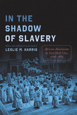 In the Shadow of Slavery: African Americans in New York City, 1626-1863 - Leslie M. Harris