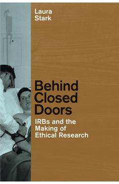 Poza produsului Behind Closed Doors: IRBs and the Making of Ethical Research - Laura Stark