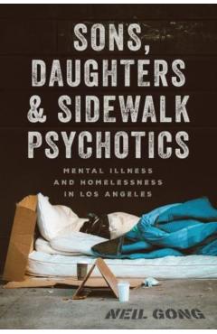 Sons, Daughters, and Sidewalk Psychotics: Mental Illness and Homelessness in Los Angeles - Neil Gong