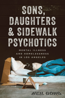 Sons, Daughters, and Sidewalk Psychotics: Mental Illness and Homelessness in Los Angeles - Neil Gong