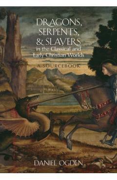 Coperta cărții 'Dragons, Serpents, and Slayers in the Classical and Early Christian Worlds: A Sourcebook - Daniel Ogden'
