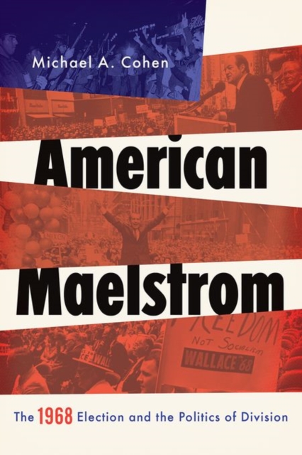 American Maelstrom: The 1968 Election and the Politics of Division - Michael A. Cohen