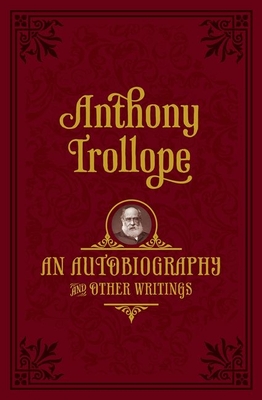 An Autobiography: And Other Writings - Anthony Trollope