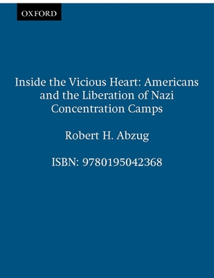 Inside the Vicious Heart: Americans and the Liberation of Nazi Concentration Camps - Robert H. Abzug