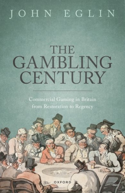 The Gambling Century: Commercial Gaming in Britain from Restoration to Regency - John Eglin