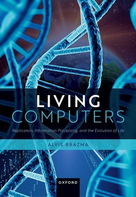 Living Computers: Replicators, Information Processing, and the Evolution of Life - Alvis Brazma