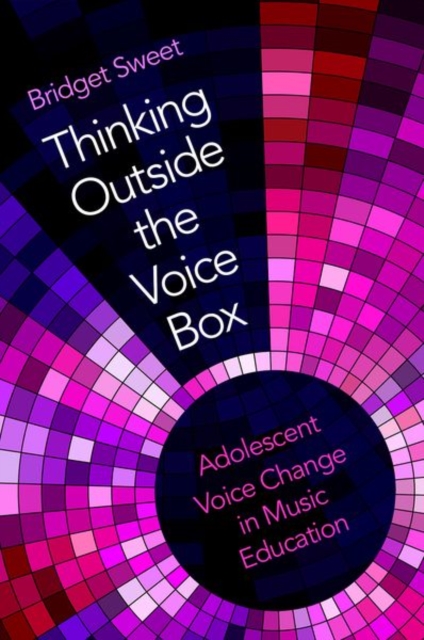 Thinking Outside the Voice Box: Adolescent Voice Change in Music Education - Bridget Sweet