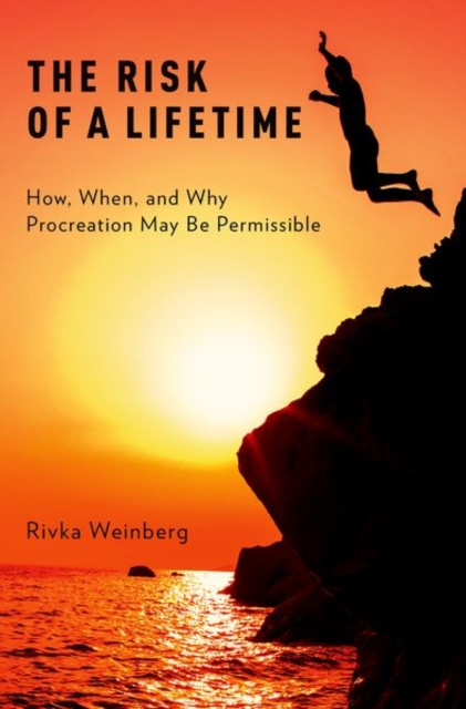 The Risk of a Lifetime: How, When, and Why Procreation May Be Permissible - Rivka Weinberg