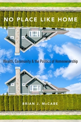 No Place Like Home: Wealth, Community and the Politics of Homeownership - Brian J. Mccabe