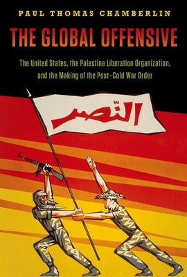 The Global Offensive: The United States, the Palestine Liberation Organization, and the Making of the Post-Cold War Order - Paul Thomas Chamberlin