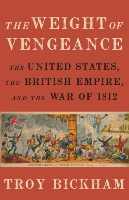 Weight of Vengeance: The United States, the British Empire, and the War of 1812 - Troy Bickham