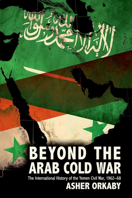 Coperta cărții 'Beyond the Arab Cold War: The International History of the Yemen Civil War, 1962-68 - Asher Orkaby'