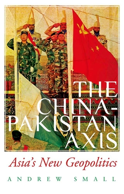 The China-Pakistan Axis: Asia's New Geopolitics - Andrew Small