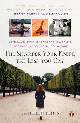 The Sharper Your Knife, the Less You Cry: Love, Laughter, and Tears in Paris at the World's Most Famous Cooking School - Kathleen Flinn