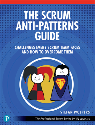 The Scrum Anti-Patterns Guide: Challenges Every Scrum Team Faces and How to Overcome Them - Stefan Wolpers