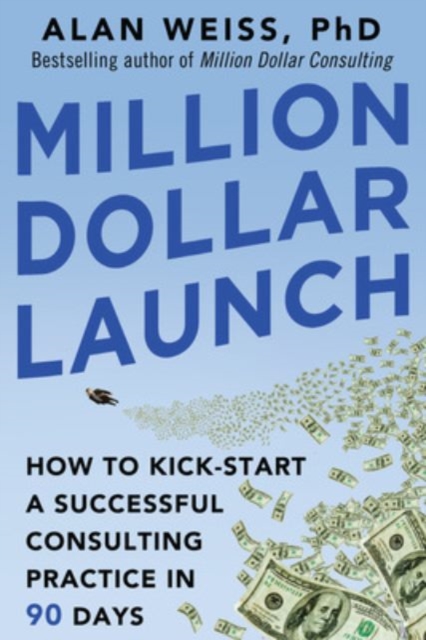 Million Dollar Launch: How to Kick-Start a Successful Consulting Practice in 90 Days - Alan Weiss