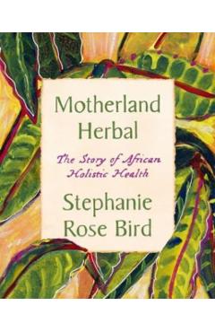 Motherland Herbal: The Story of African Holistic Health - Stephanie Rose Bird