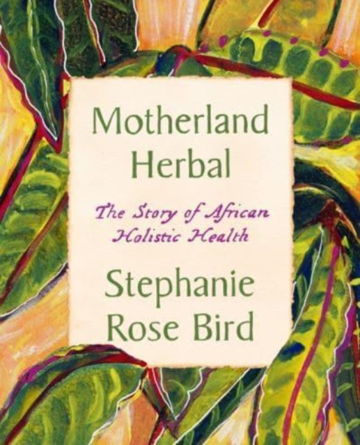 Motherland Herbal: The Story of African Holistic Health - Stephanie Rose Bird