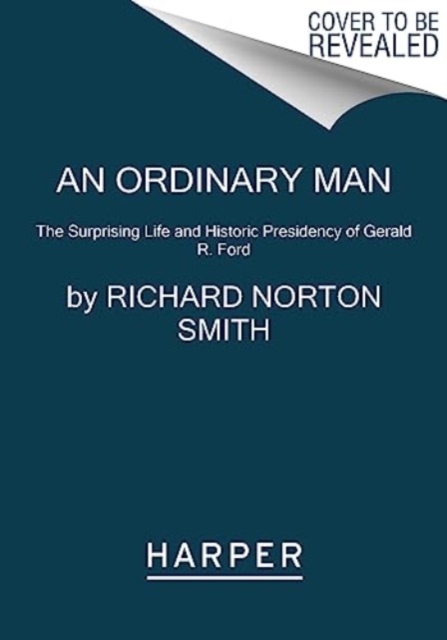 An Ordinary Man: The Surprising Life and Historic Presidency of Gerald R. Ford - Richard Norton Smith