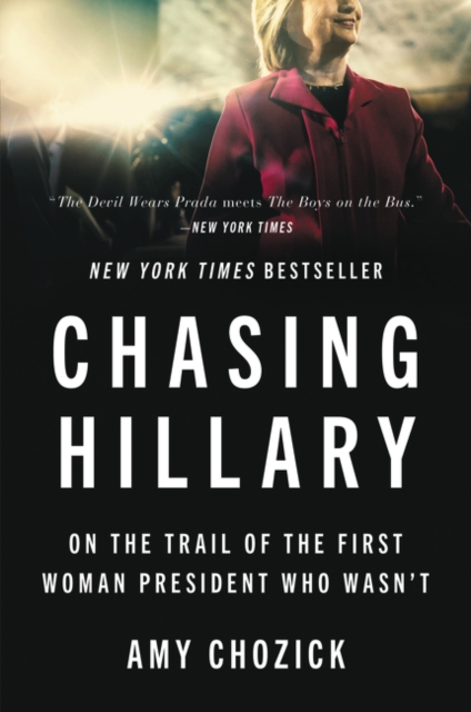 Chasing Hillary: On the Trail of the First Woman President Who Wasn't - Amy Chozick