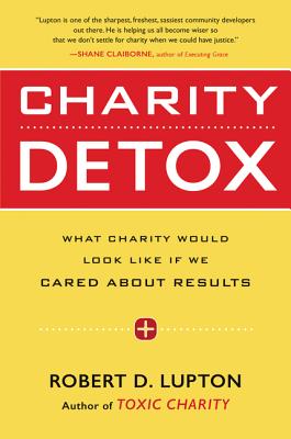 Charity Detox: What Charity Would Look Like If We Cared about Results - Robert D. Lupton