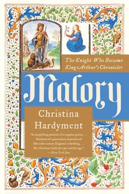 Malory: The Knight Who Became King Arthur's Chronicler - Christina Hardyment