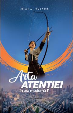 Coperta cărții 'Arta atenției în era modernă - Diana Vultur'
