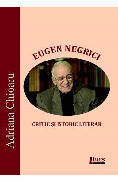 Coperta cărții Eugen Negrici, critic si istoric literar - Adriana Chioaru