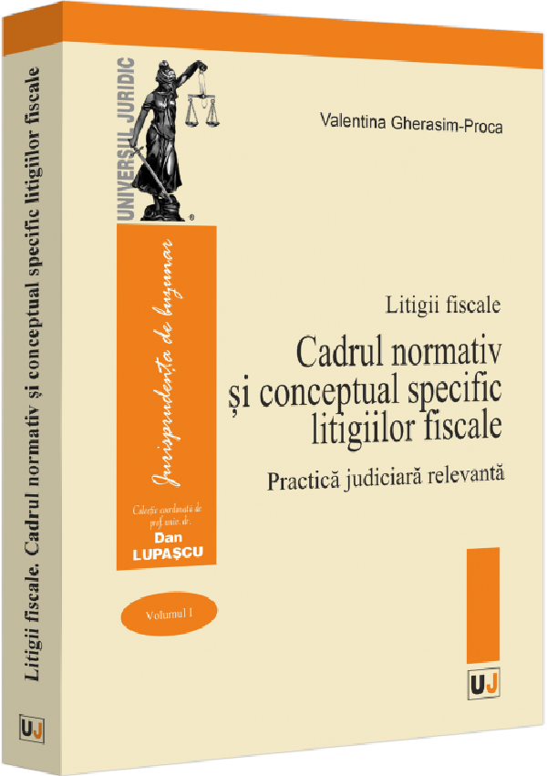 Litigii fiscale Vol.1: Cadrul normativ si conceptual specific litigiilor fiscale. Practica judiciara relevanta - Valentina Gherasim-Proca