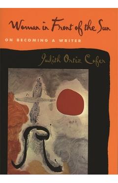Coperta cărții 'Woman in Front of the Sun: On Becoming a Writer - Judith Ortiz Cofer'