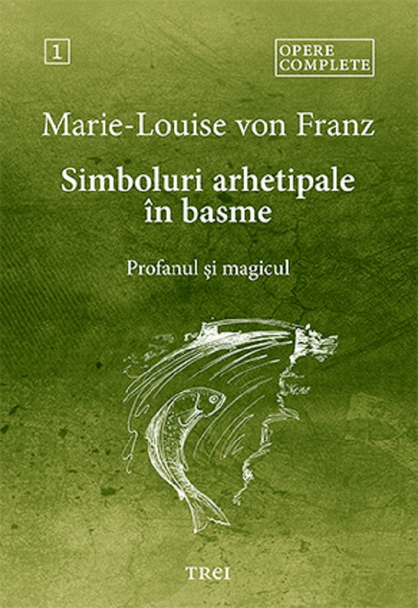 Simboluri arhetipale in basme: Profanul si magicul. Opere Complete Vol.1 - Marie-Louise von Franz