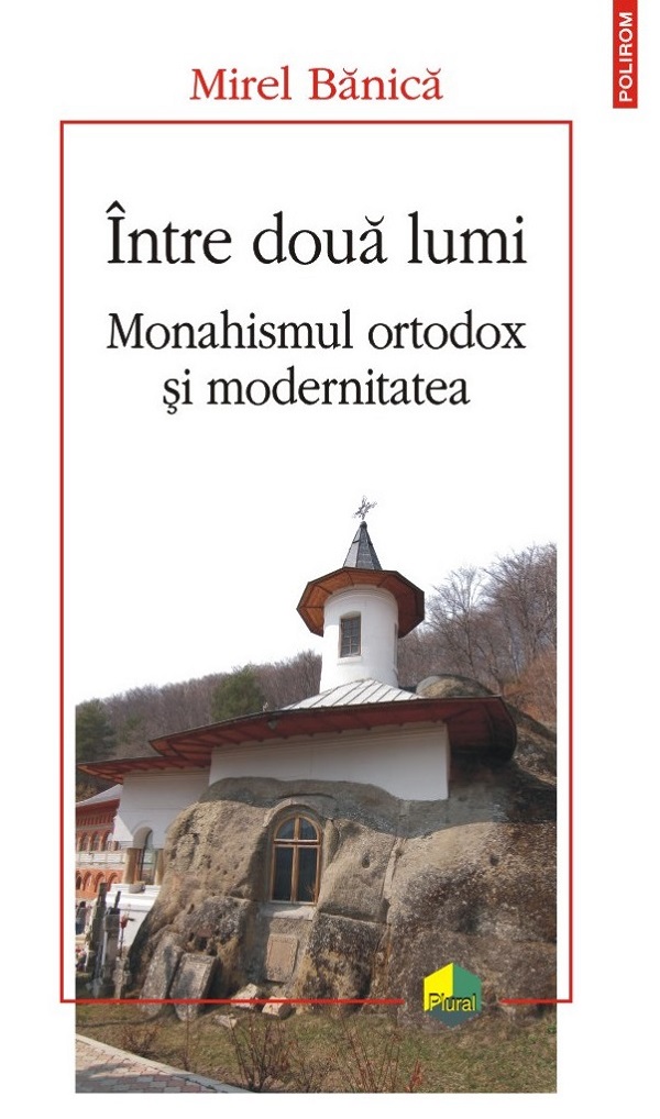 Intre doua lumi. Monahismul ortodox si modernitatea - Mirel Banica