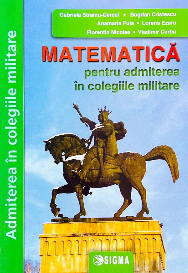 Matematica pentru admiterea in colegiile militare - Gabriela Streinu-Cercel, Bogdan Cristescu, Anamaria Fuia, Lorena Ezaru, Florentin Nicolae, Vladimir Cerbu