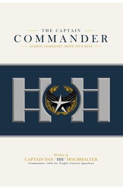 Coperta cărții 'The Captain Commander: Leading Fearlessly Above Your Rank - Dan Hh Hochhalter'