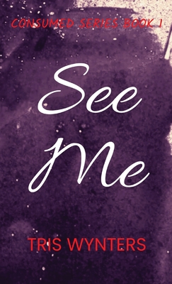 See Me: Consumed Series Book 1 - Tris Wynters