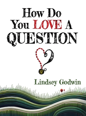 How Do You Love A Question? - Lindsey Godwin