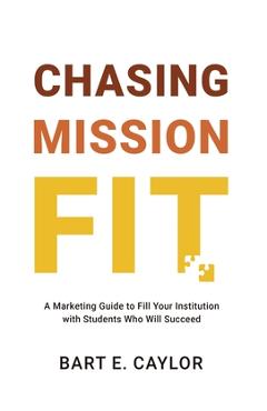 Coperta cărții 'Chasing Mission Fit: A Marketing Guide to Fill Your Institution with Students Who Will Succeed - Bart E. Caylor'
