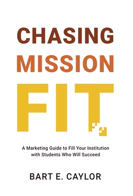 Coperta cărții 'Chasing Mission Fit: A Marketing Guide to Fill Your Institution with Students Who Will Succeed - Bart E. Caylor'
