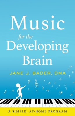 Music for the Developing Brain: A Simple, At-Home Program - Jane J. Bader