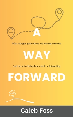 A Way Forward: Why Younger Generations Are Leaving Churches, and the Art of Being Interested vs. Interesting - Caleb Foss