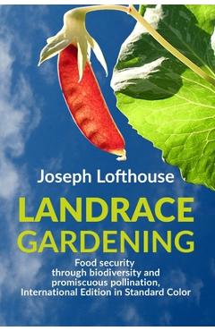 Poza produsului Landrace Gardening: Food Security through Biodiversity and Promiscuous Pollination, International Edition in Standard Color - Joseph Lofthouse