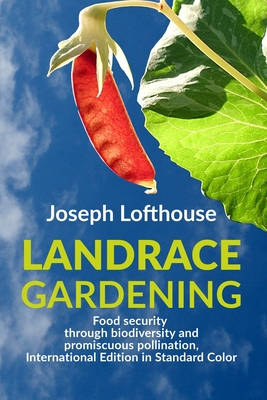 Landrace Gardening: Food Security through Biodiversity and Promiscuous Pollination, International Edition in Standard Color - Joseph Lofthouse