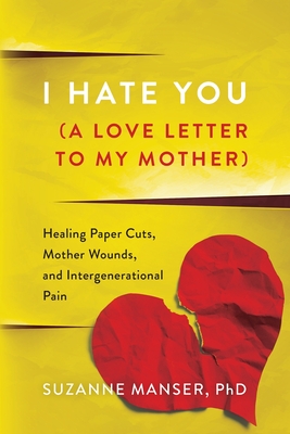 I Hate You (A Love Letter to My Mother): Healing Paper Cuts, Mother Wounds, and Intergenerational Pain - Suzanne Manser