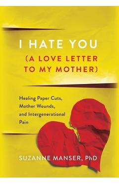 Poza produsului I Hate You (A Love Letter to My Mother): Healing Paper Cuts, Mother Wounds, and Intergenerational Pain - Suzanne Manser