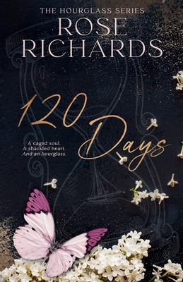 120 Days: A Caged Soul. A Shackled Heart. And an Hourglass - Rose Richards