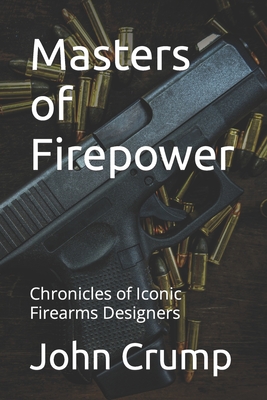 Masters of Firepower: Chronicles of Iconic Firearms Designers - John Crump