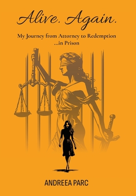 Alive. Again.: My Journey from Attorney to Redemption...in Prison - Andreea Parc